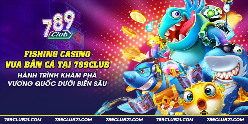 12 fishing casino vua ban ca tai 789club hanh trinh kham pha vuong quoc duoi bien sau