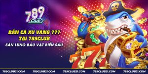 13 ban ca xu vang 777 tai 789club san lung bau vat bien sau