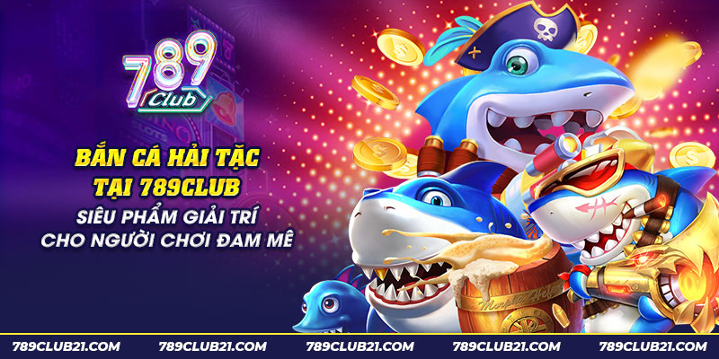 16 ban ca hai tac tai 789club sieu pham giai tri cho nguoi choi dam me