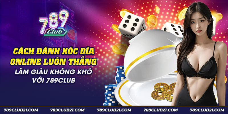 23 cach danh xoc dia online luon thang lam giau khong kho voi 789club