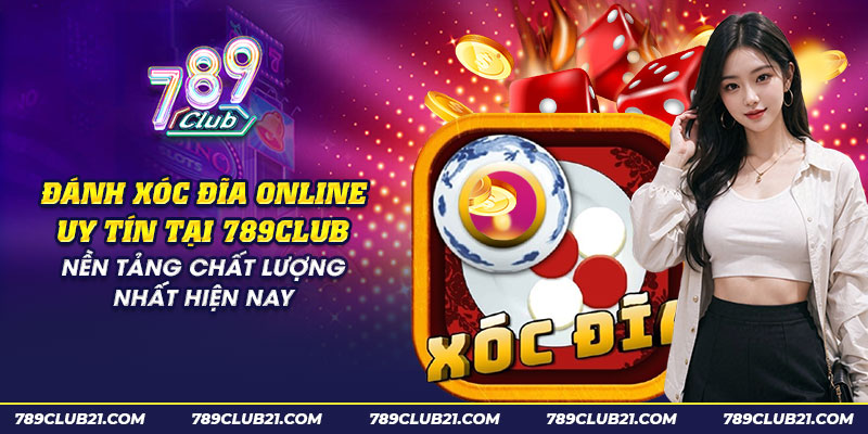 24 danh xoc dia online uy tin tai 789club nen tang chat luong nhat hien nay