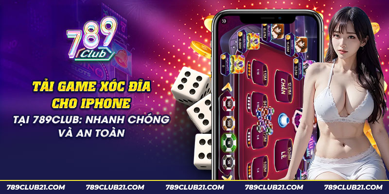 25 tai game xoc dia cho iphone tai 789club nhanh chong va an toan