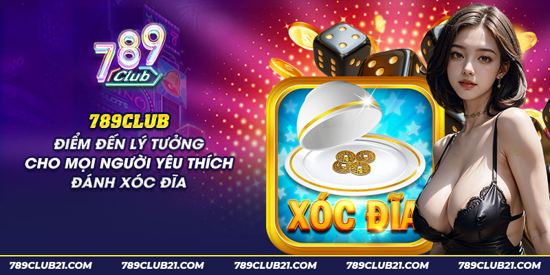 27 789club diem den ly tuong cho moi nguoi yeu thich danh xoc dia