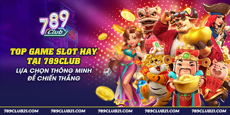 34 top game slot hay tai 789club lua chon thong minh de chien thang