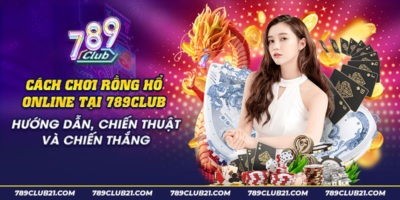 41 Cach choi rong ho online tai 789club Huong dan chien thuat va chien thang 1