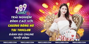 43 Trai nghiem dinh cao voi casino rong ho tai 789club danh bai online tuyet dinh