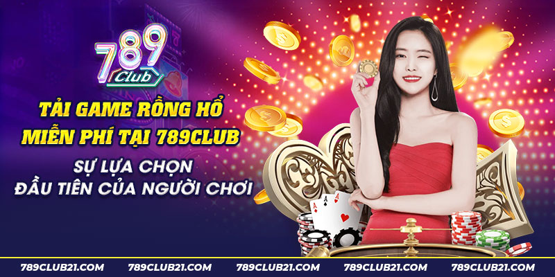 44 Tai game Rong Ho mien phi tai 789Club Su lua chon dau tien cua nguoi choi