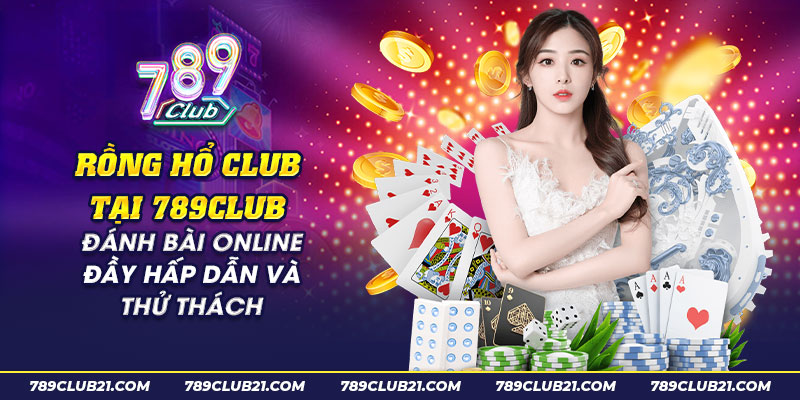 46 Rong ho club tai 789club Danh bai online day hap dan va thu thach