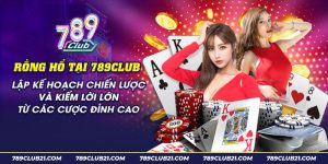 48 Rong ho tai 789club Lap ke hoach chien luoc va kiem loi lon tu cac cuoc dinh cao