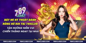 49 Bat mi ky thuat danh rong ho Rik tai 789club Tan huong niem vui chien thang ngay tai nha