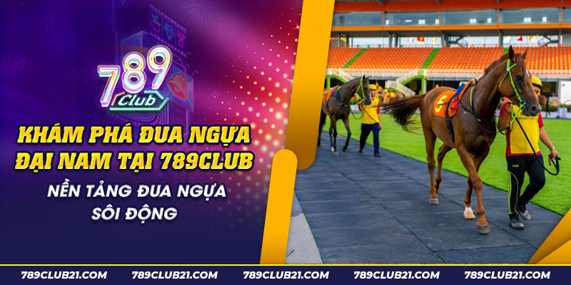 55 Kham pha dua ngua Dai Nam tai 789Club Nen tang dua ngua soi dong