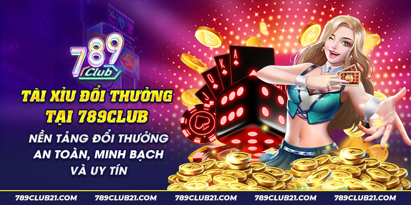 60 Tai xiu doi thuong tai 789Club Nen tang doi thuong an toan minh bach va uy tin