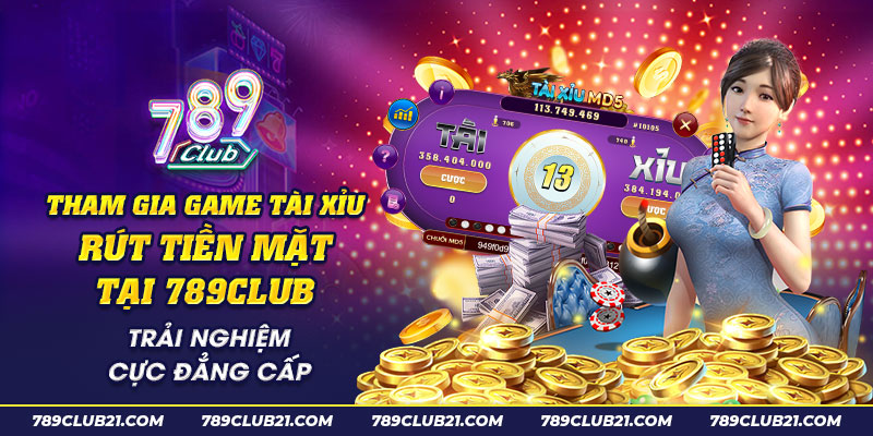 63 Tham gia game tai xiu rut tien mat tai 789Club Trai nghiem cuc dang cap