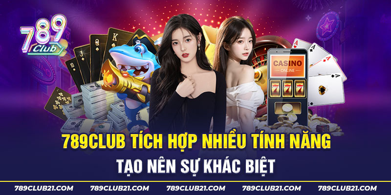 789Club tích hợp nhiều tính năng tạo nên sự khác biệt