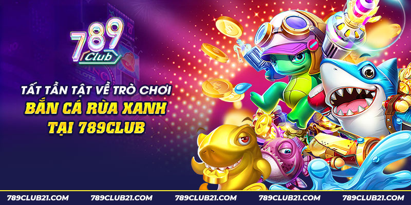 8 tat tan tat ve tro choi ban ca rua xanh tai 789club 1