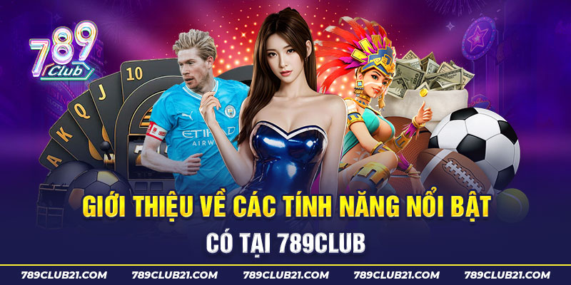 Giới thiệu về các tính năng nổi bật có tại 789Club