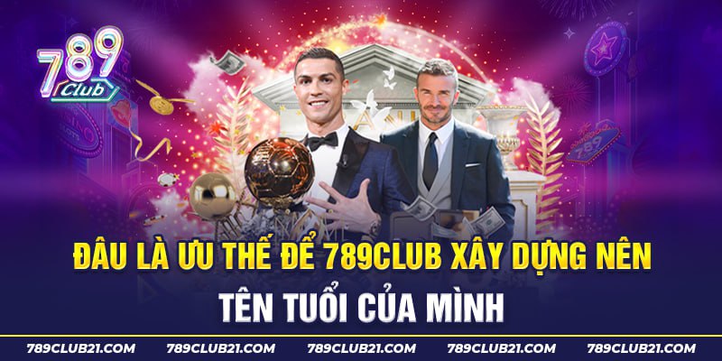 Đâu là ưu thế để 789Club xây dựng nên tên tuổi của mình